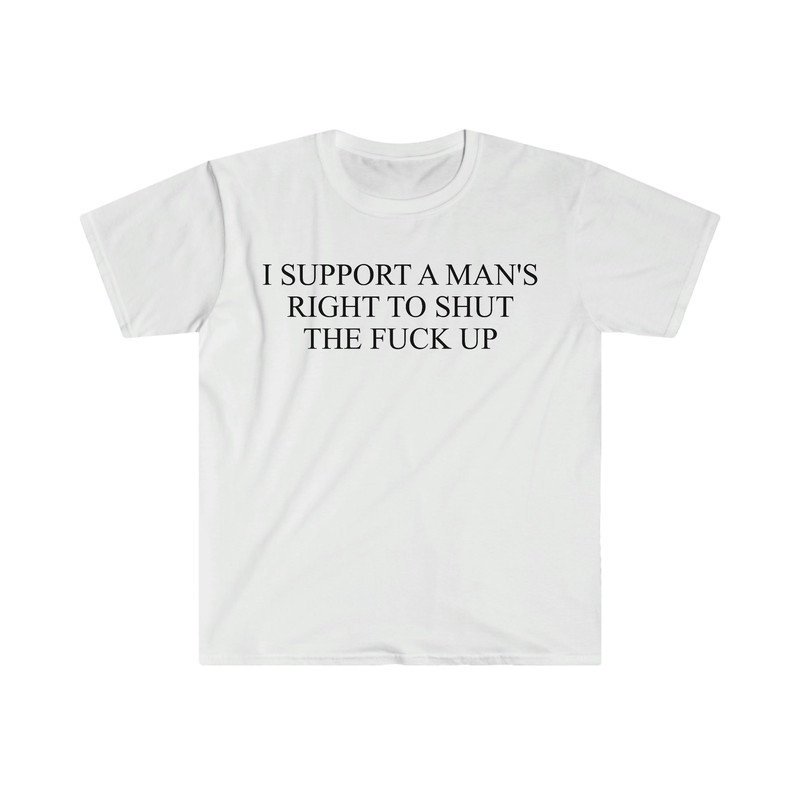 I Support a Man's Right to Shut the F Up Funny Meme T Shirt - 9.jpg