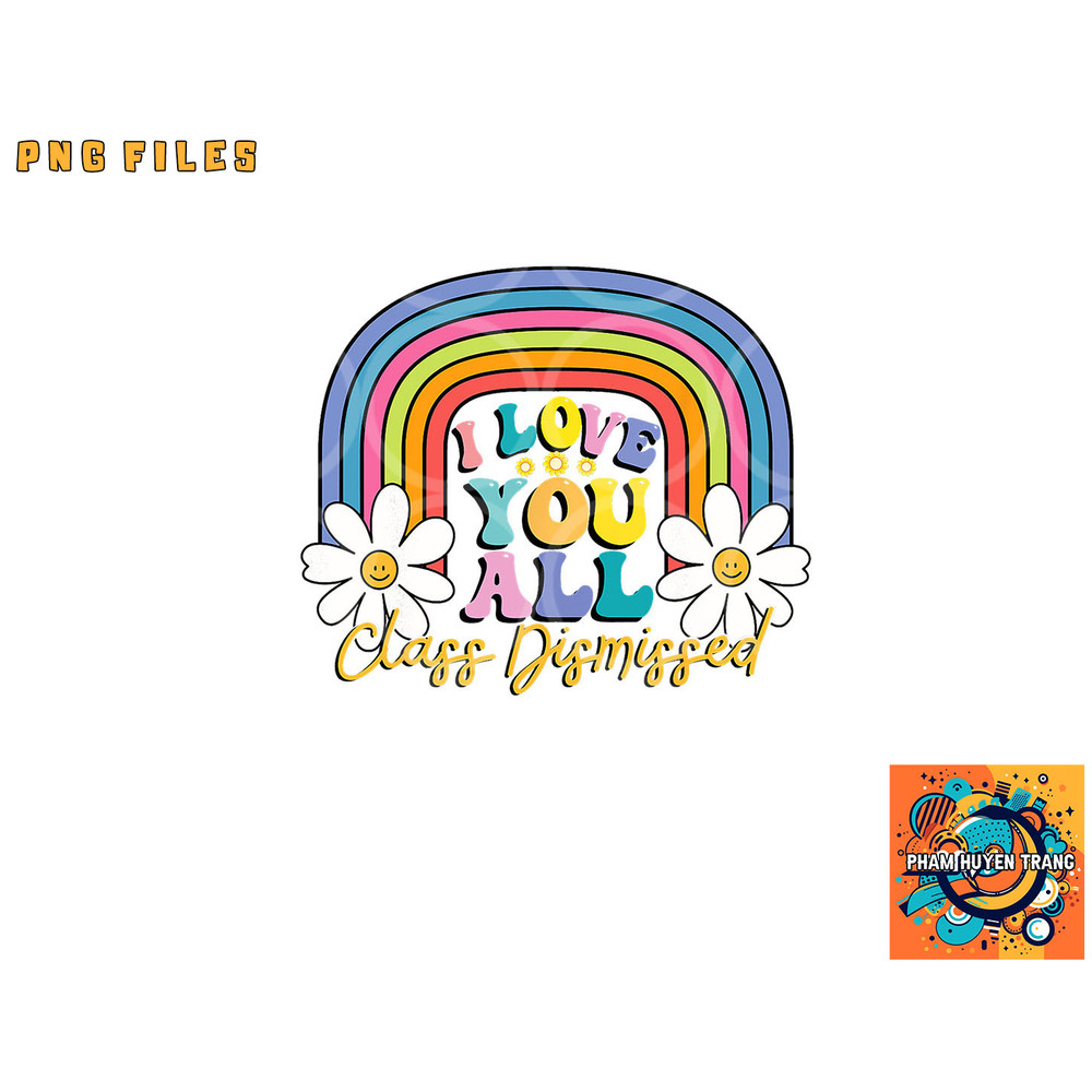 I Love You All Class Dismissed Last Day Of School Teacher png, digital download copy.jpg