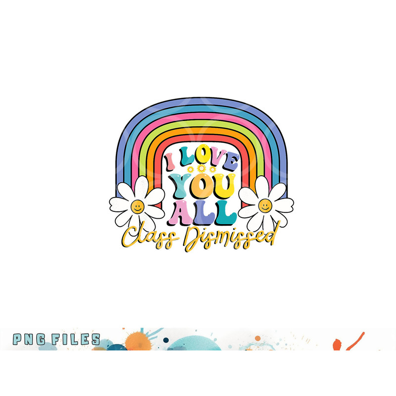 I Love You All Class Dismissed Last Day Of School Teacher png, digital download copy.jpg