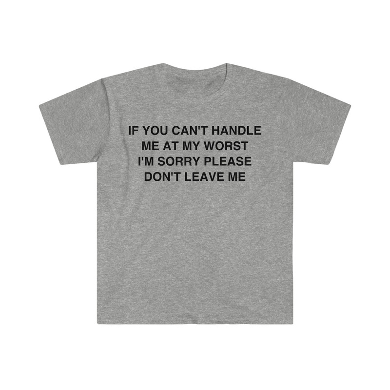 If You Can't Handle Me at my Worst I'm Sorry Please Don't Leave Me Funny Meme T Shirt - 10.jpg