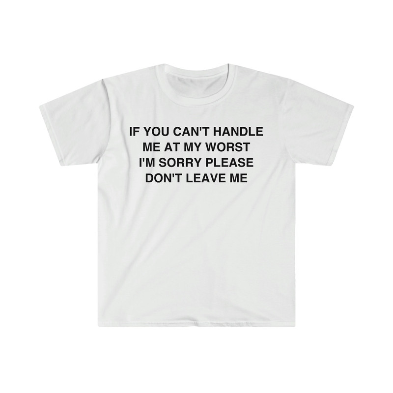 If You Can't Handle Me at my Worst I'm Sorry Please Don't Leave Me Funny Meme T Shirt - 9.jpg