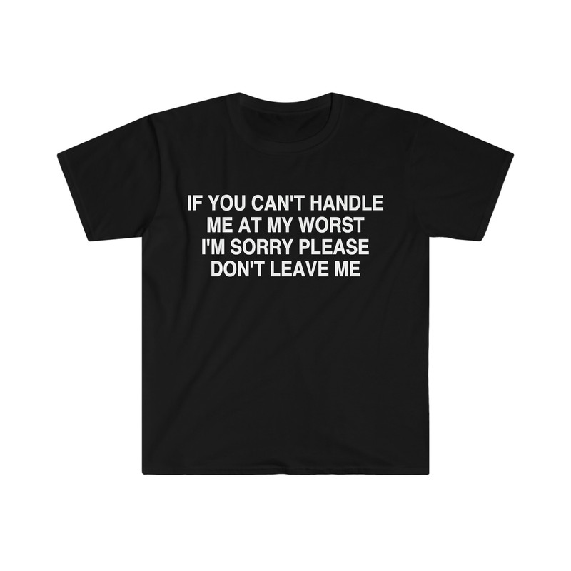 If You Can't Handle Me at My Worst I'm Sorry Please Don't Leave Me Funny Meme Tee Shirt - 1.jpg
