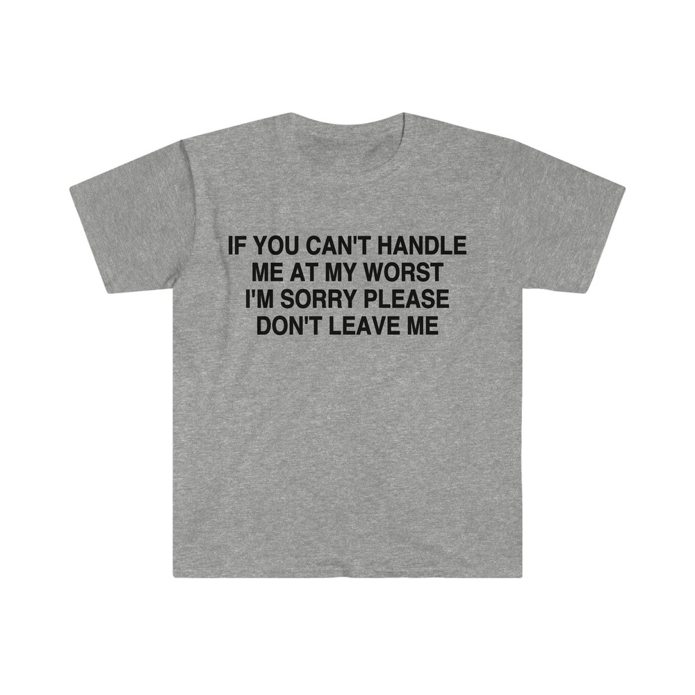 If You Can't Handle Me at My Worst I'm Sorry Please Don't Leave Me Funny Meme Tee Shirt - 10.jpg
