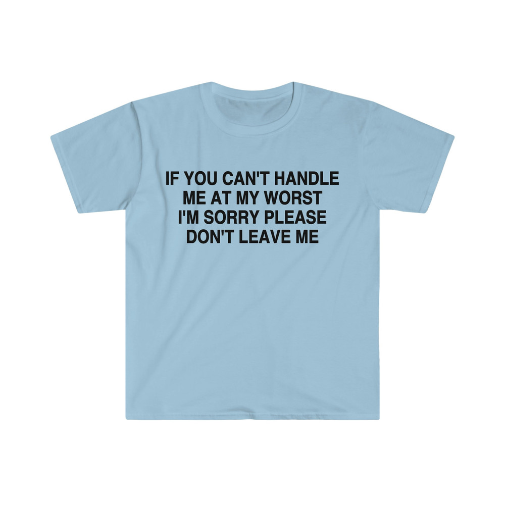 If You Can't Handle Me at My Worst I'm Sorry Please Don't Leave Me Funny Meme Tee Shirt - 5.jpg