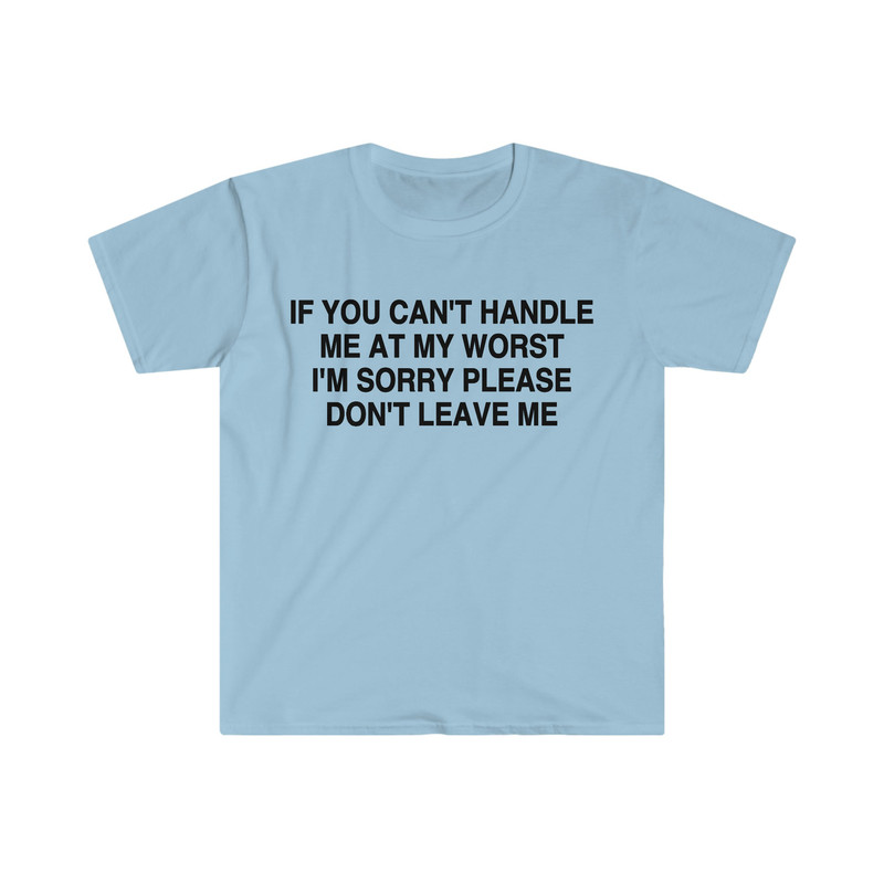 If You Can't Handle Me at My Worst I'm Sorry Please Don't Leave Me Funny Meme Tee Shirt - 5.jpg