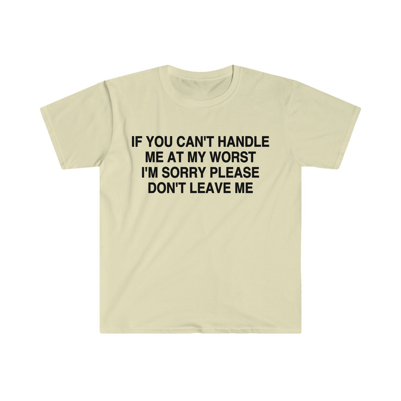 If You Can't Handle Me at My Worst I'm Sorry Please Don't Leave Me Funny Meme Tee Shirt - 6.jpg