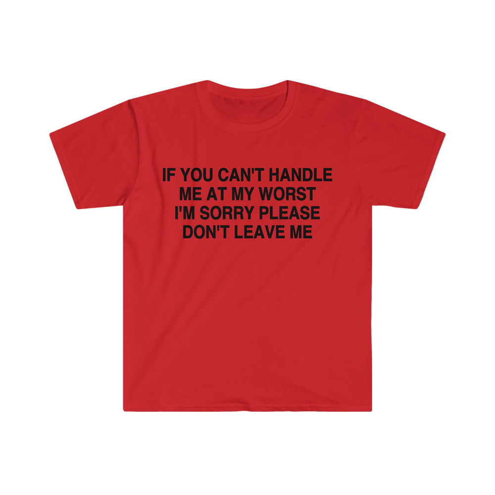 If You Can't Handle Me at My Worst I'm Sorry Please Don't Leave Me Funny Meme Tee Shirt - 7.jpg