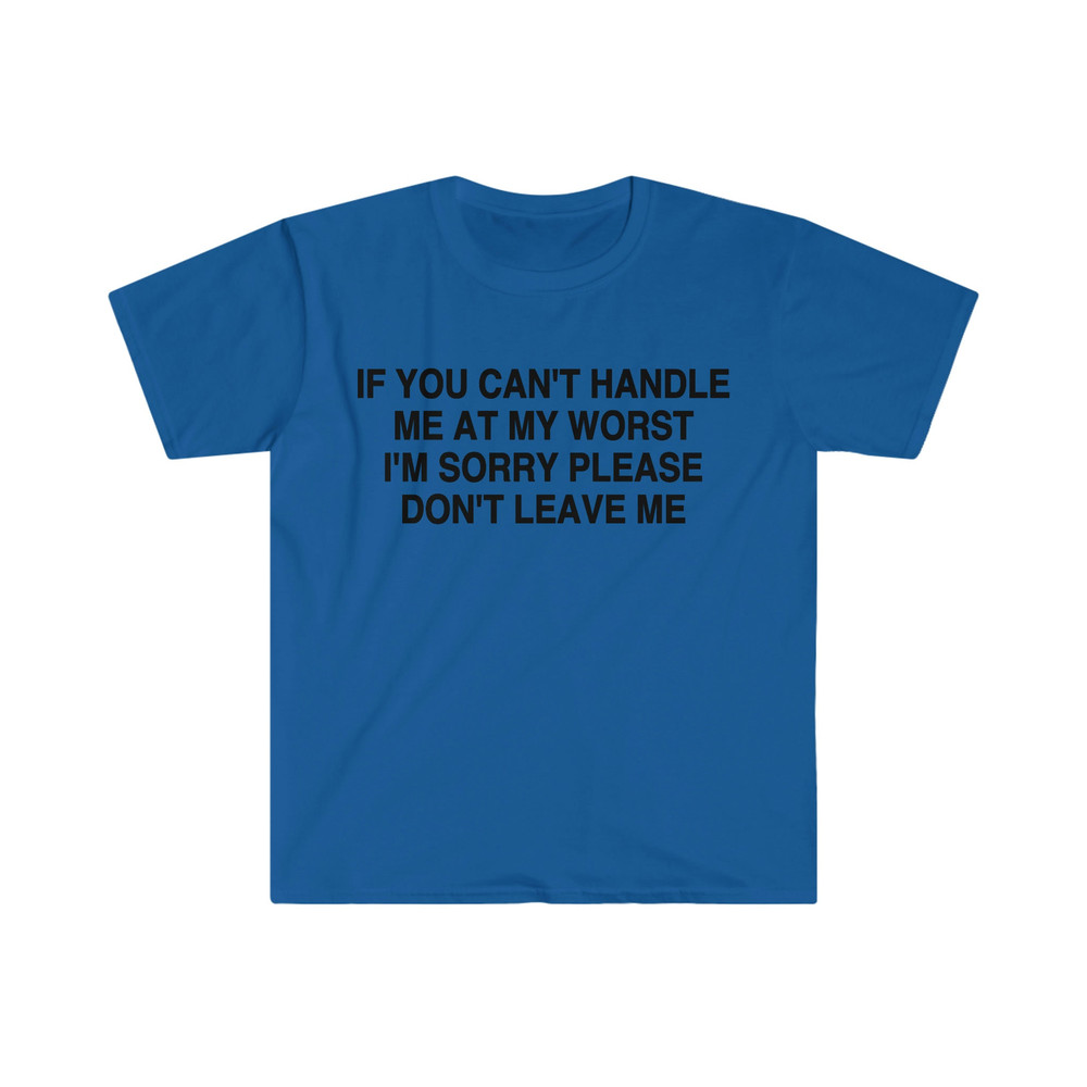If You Can't Handle Me at My Worst I'm Sorry Please Don't Leave Me Funny Meme Tee Shirt - 8.jpg