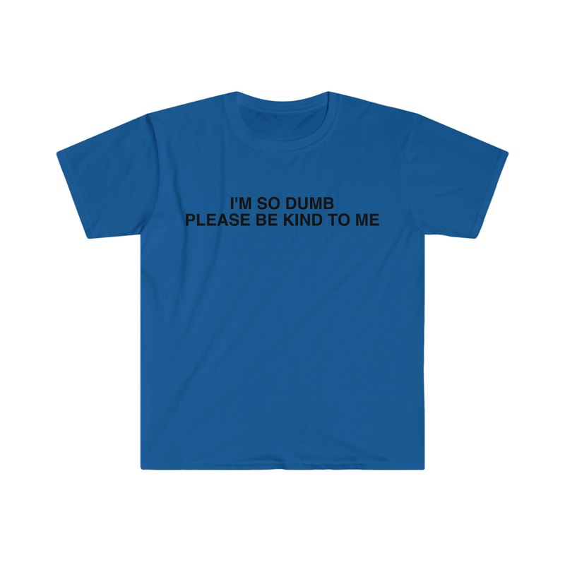 I'm So Dumb Please Be Kind To Me Funny Meme T Shirt - 7.jpg