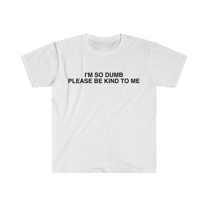 I'm So Dumb Please Be Kind To Me Funny Meme T Shirt - 9.jpg