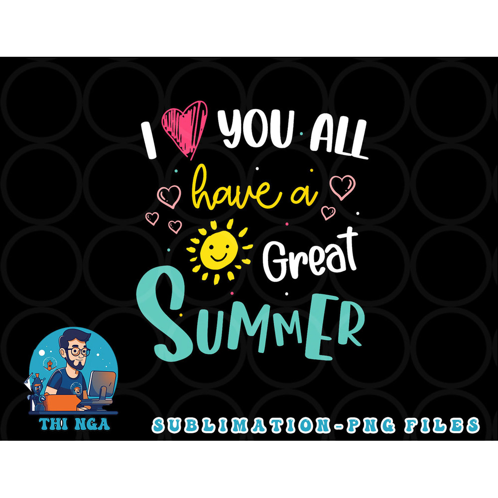 I Love You All Have a Great Summer Teacher Shirts for Women png, digital download copy.jpg