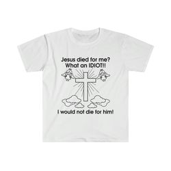 Jesus Died for Me What an IDIOT!! I Would Not Die