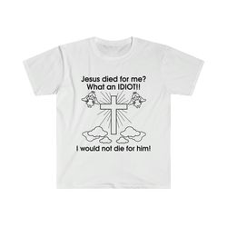 jesus died for me what an idiot!! i would not die
