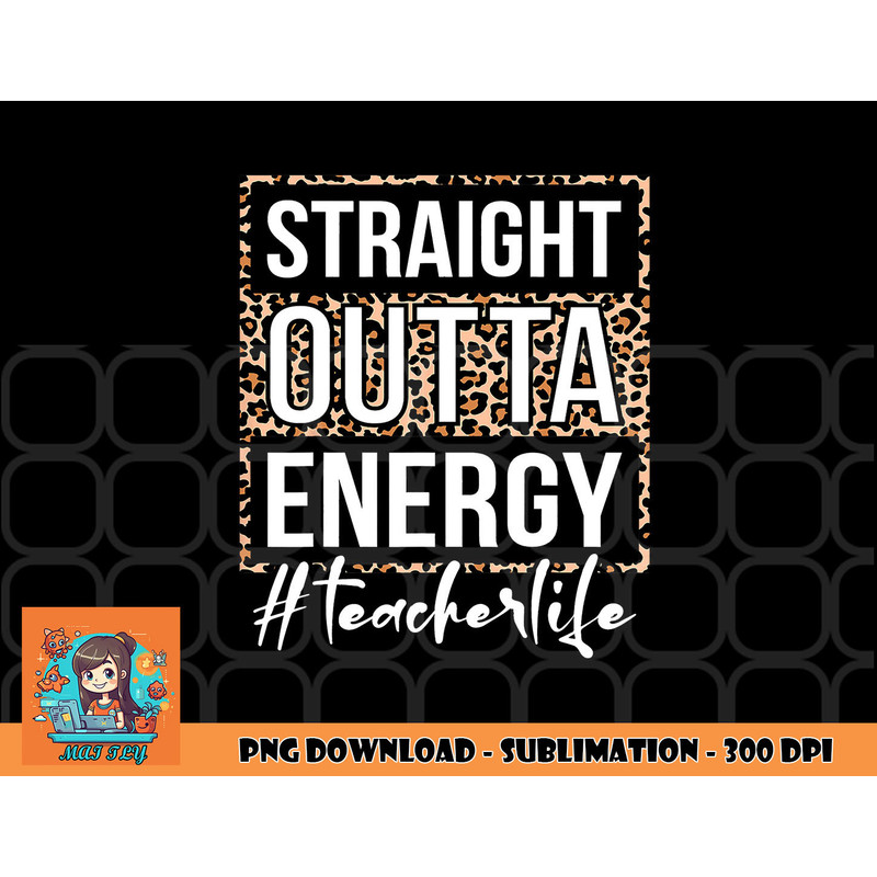 Last Day of School Gift Straight Outta Energy Teacher Life png, digital download copy.jpg