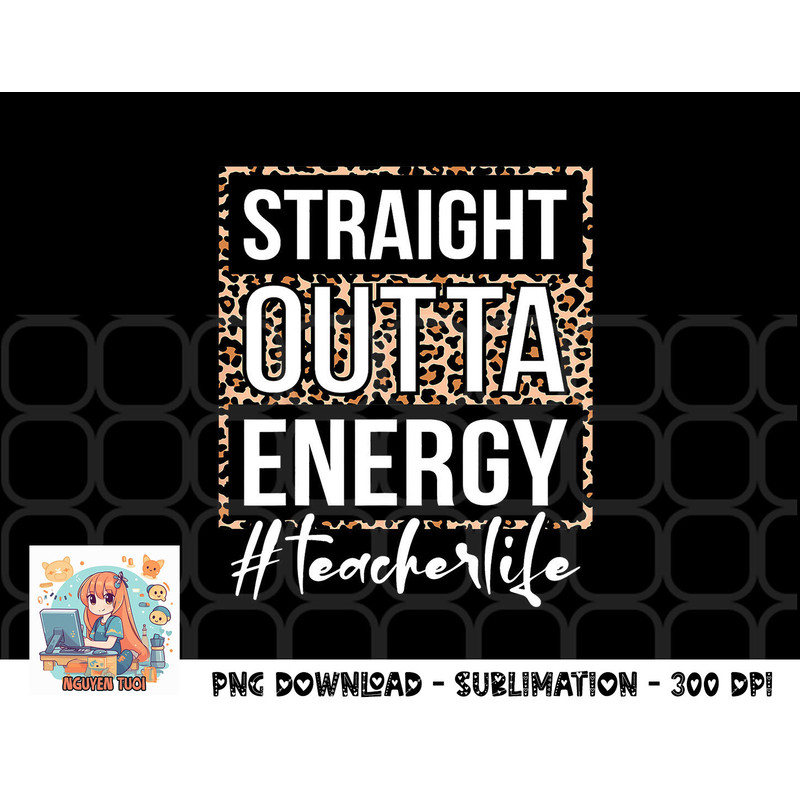 Last Day of School Gift Straight Outta Energy Teacher Life png, digital download copy.jpg