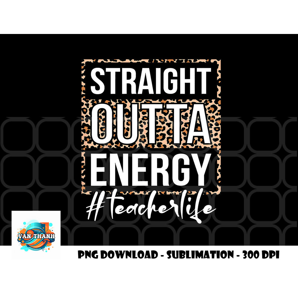 Last Day of School Gift Straight Outta Energy Teacher Life png, digital download copy.jpg