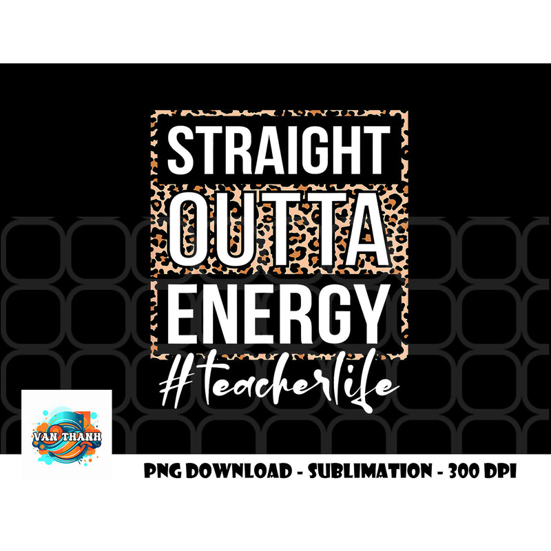Last Day of School Gift Straight Outta Energy Teacher Life png, digital download copy.jpg