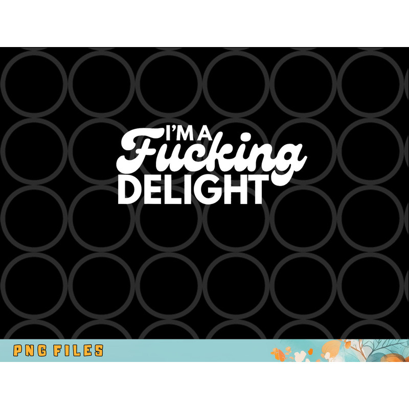 I m A Fucking Delight Funny Sarcasm png, digital download copy.jpg