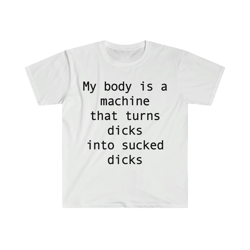 my body is a machine that turns D's into sucked D's Funny Sarcastic Meme T Shirt - 9.jpg