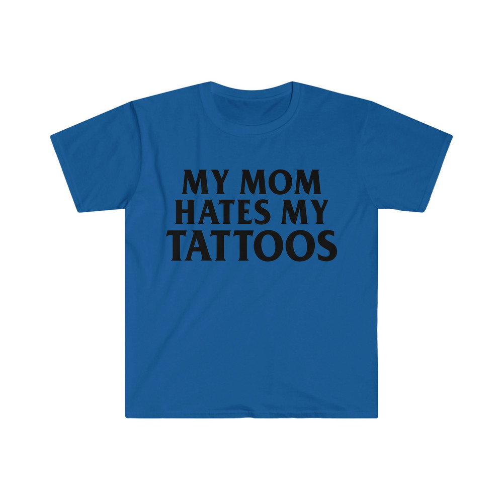 My Mom HATES My Tattoos Funny Meme Tee Shirt - 8.jpg