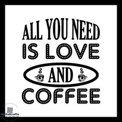all you need is love and coffee svg silhouette
