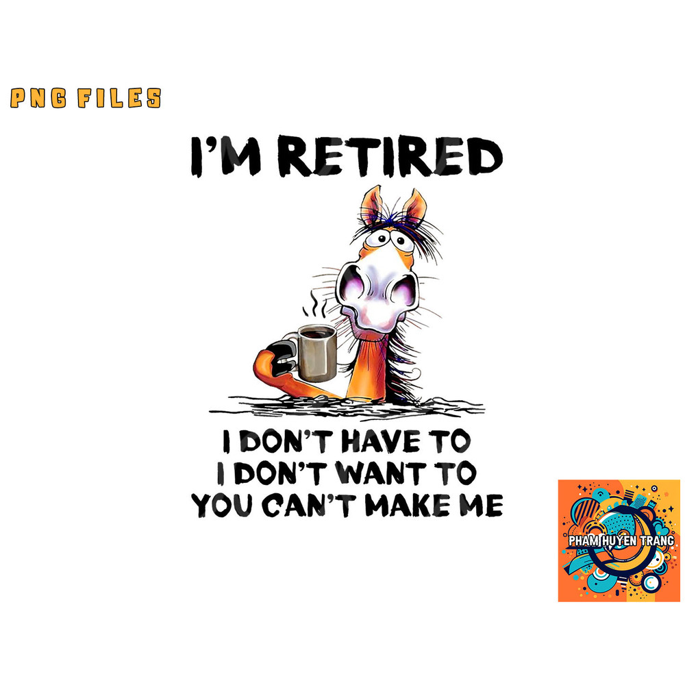 I m Retired I Don t Have To I Don t Want To Horse png, digital download copy.jpg