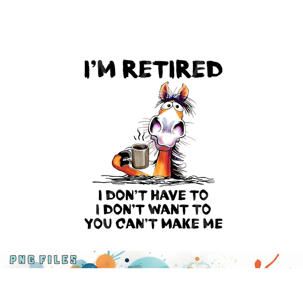I m Retired I Don t Have To I Don t Want To Horse png, digital download copy.jpg