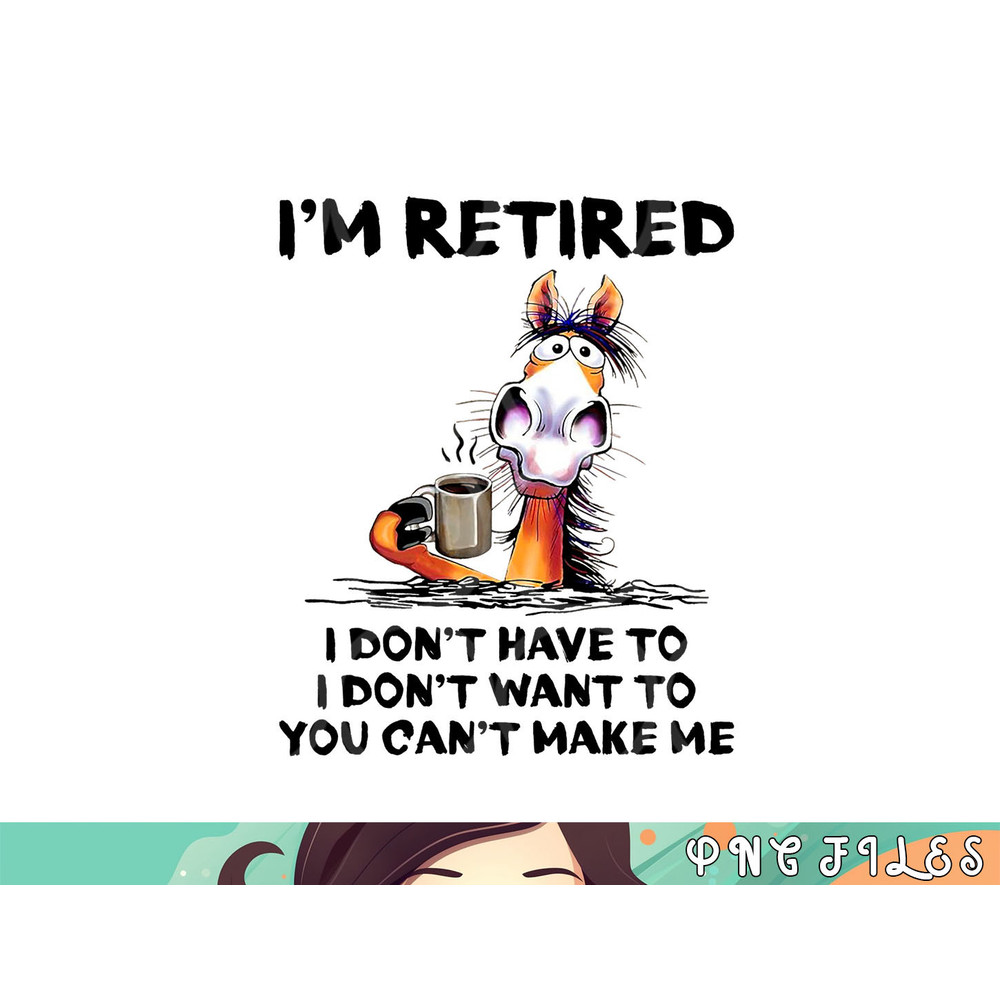 I m Retired I Don t Have To I Don t Want To Horse png, digital download copy.jpg