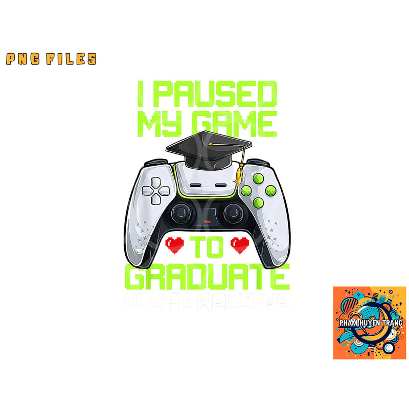 I Paused My Game To Graduate Funny Graduation Graduate Gamer png, digital download copy.jpg