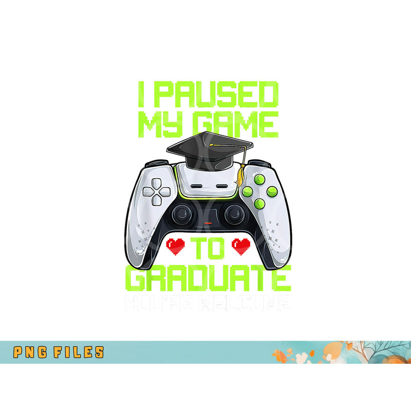 I Paused My Game To Graduate Funny Graduation Graduate Gamer png, digital download copy.jpg
