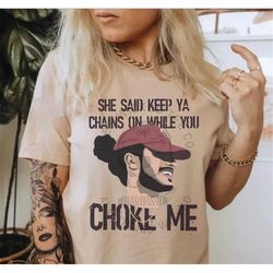 she said keep your chains on while  you choke me russ tshirt russ