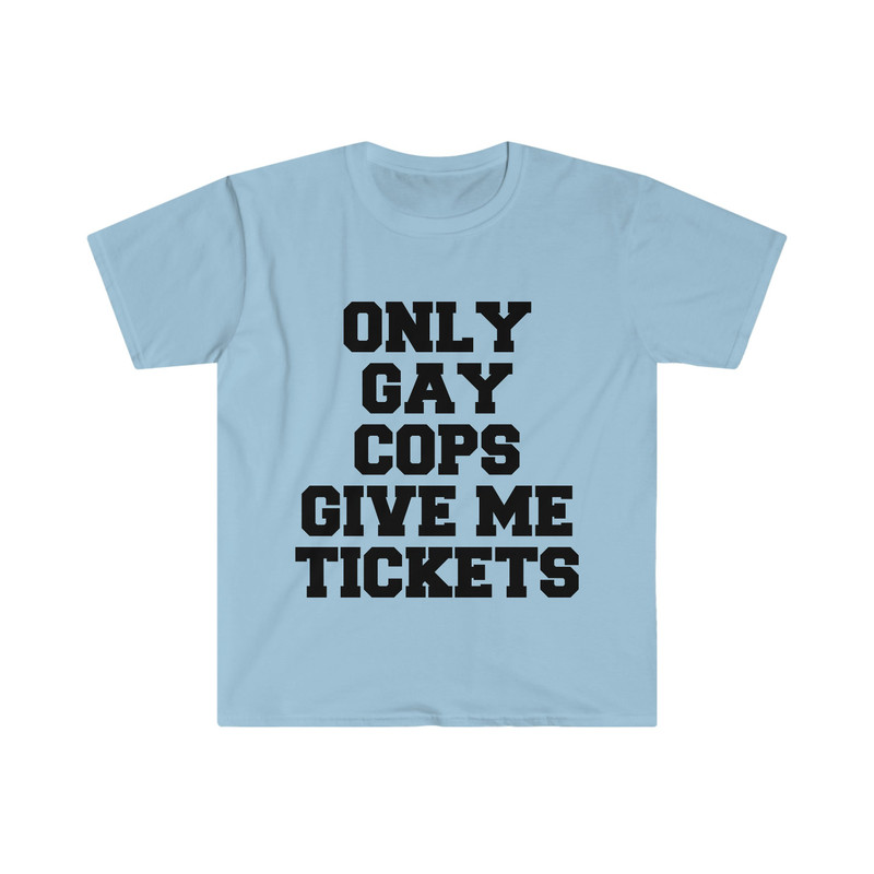 Only Gay Cops Give Me Tickets Funny Meme TShirt - 2.jpg