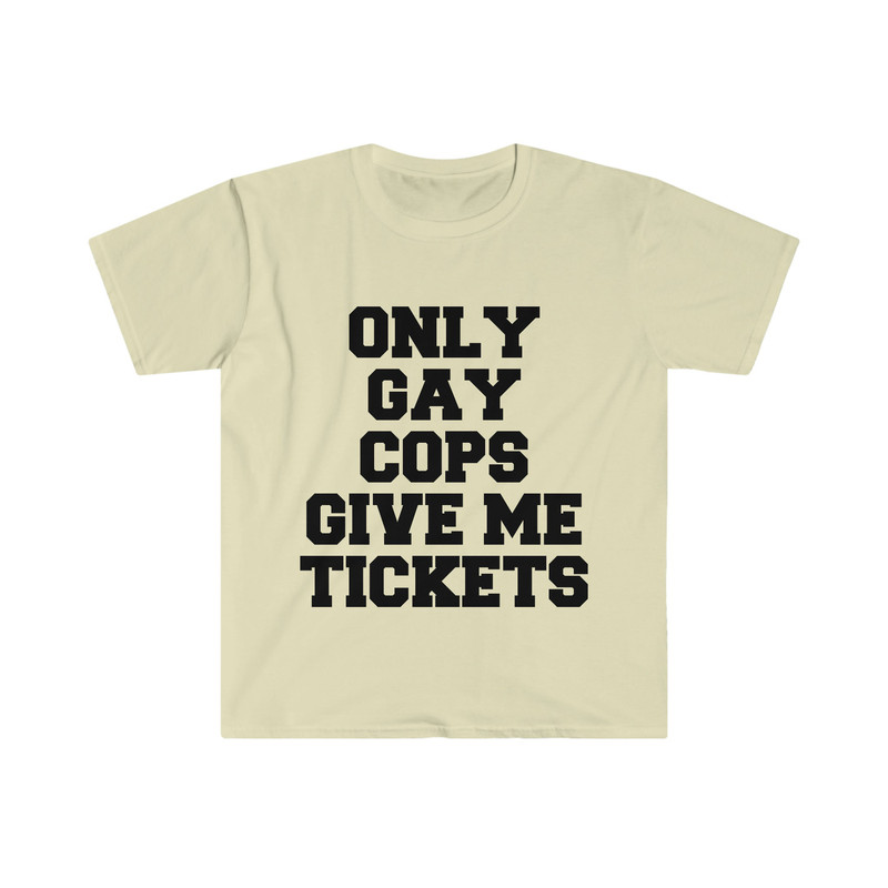 Only Gay Cops Give Me Tickets Funny Meme TShirt - 3.jpg