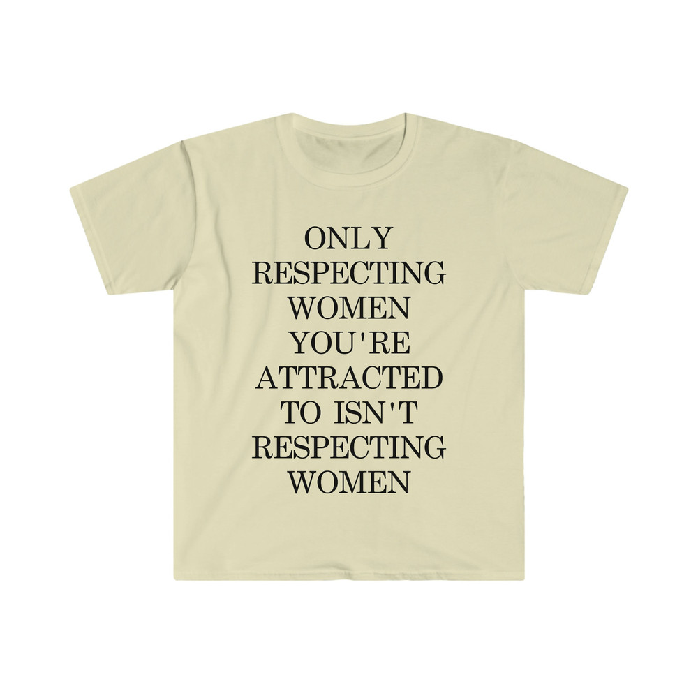 Only Respecting Women You're Attracted to Isn't Respecting Women TShirt, Strong Message, Meme Shirt, Gift for Her, Women's Rights, Feminism - 3.jpg