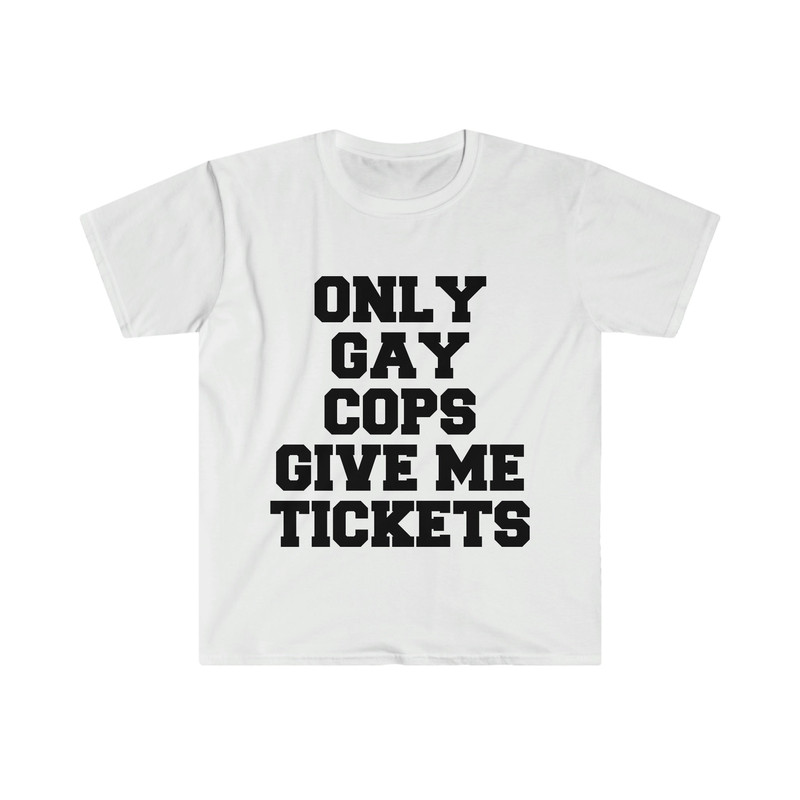 Only Gay Cops Give Me Tickets Funny Meme TShirt - 4.jpg