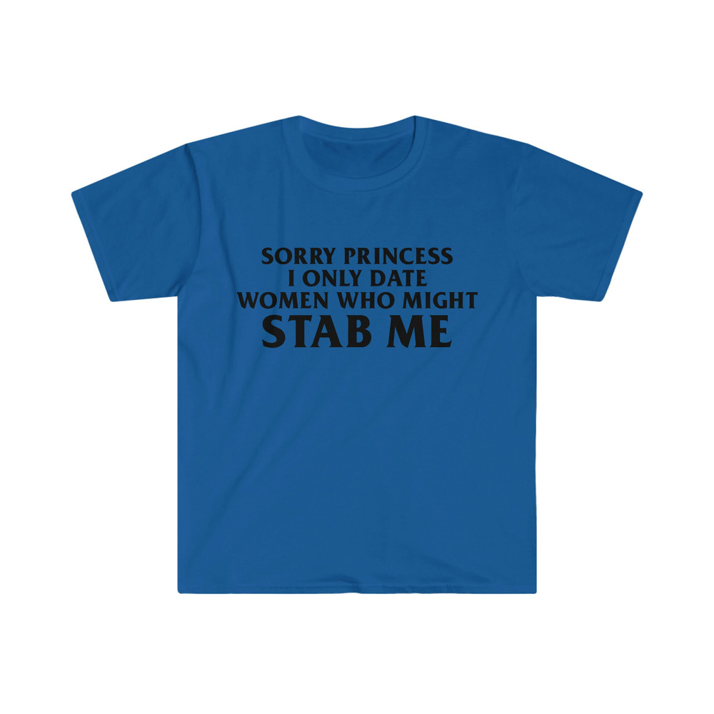 Sorry Princess I Only Date Women Who Might STAB ME Funny Meme Tee Shirt - 8.jpg