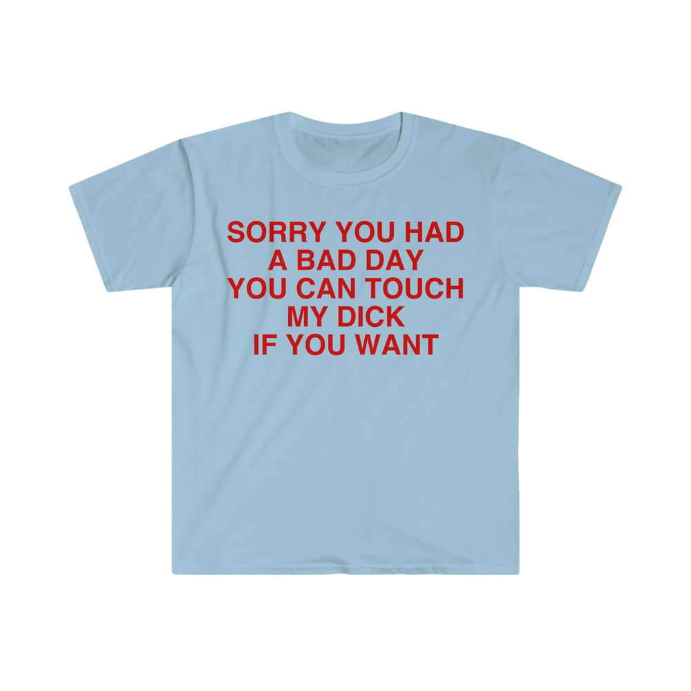 Sorry You Had a Bad Day You Can Touch My D If You Want Funny Meme T Shirt - 5.jpg