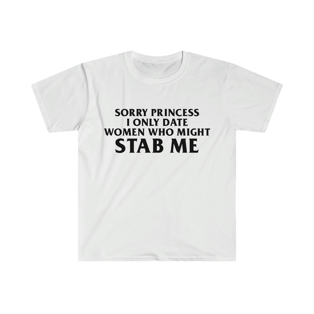 Sorry Princess I Only Date Women Who Might STAB ME Funny Meme Tee Shirt - 9.jpg