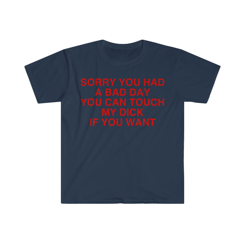 Sorry You Had a Bad Day You Can Touch My D If You Want Funny Meme T Shirt - 7.jpg