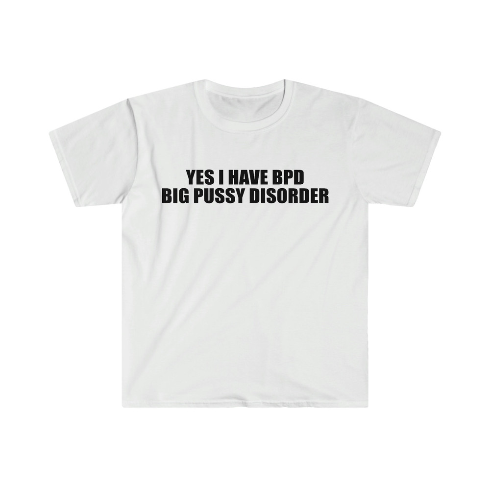 Yes I Have BPD Big P Disorder Funny Meme T Shirt - 1.jpg