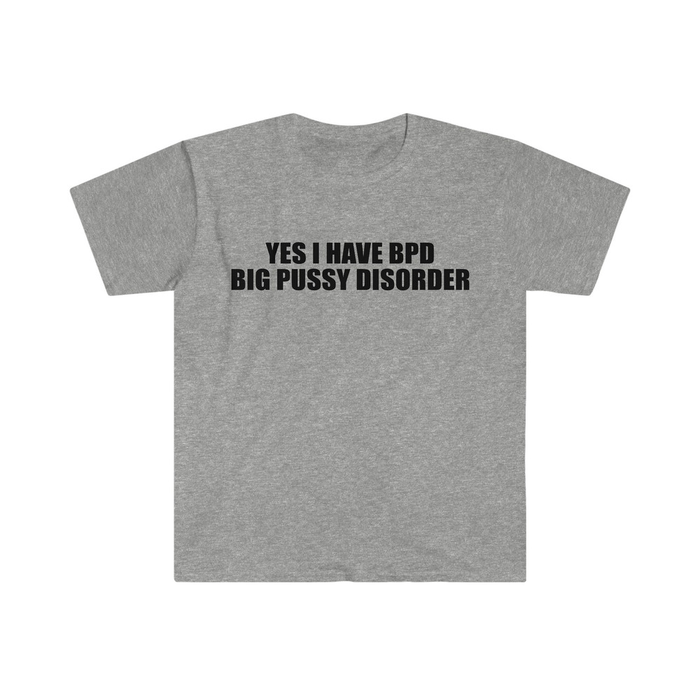 Yes I Have BPD Big P Disorder Funny Meme T Shirt - 10.jpg