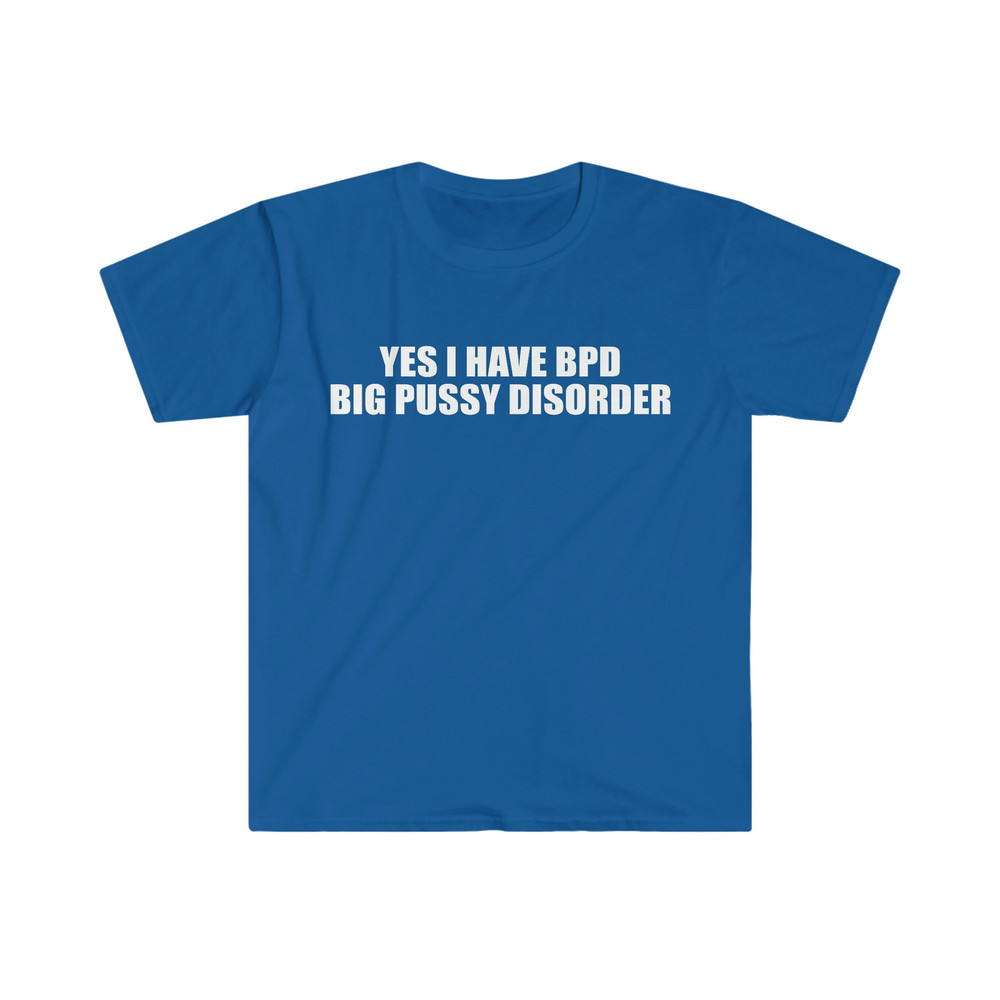 Yes I Have BPD Big P Disorder Funny Meme T Shirt - 9.jpg