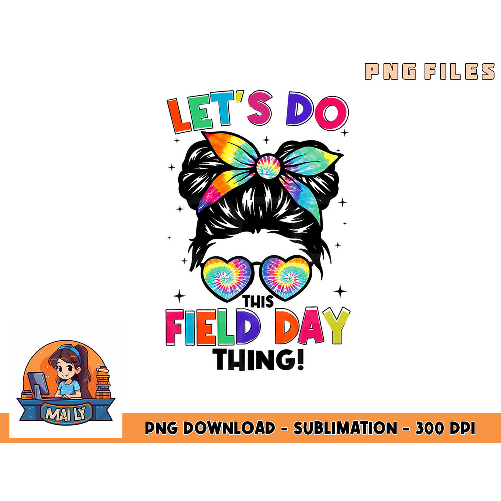 Lets Do This Field Day Thing Messy Bun Tie Dye Girls Kids png, digital download copy.jpg