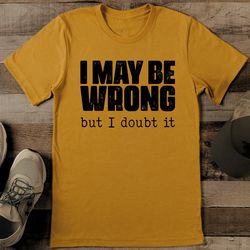 I May Be Wrong But I Doubt It Tee