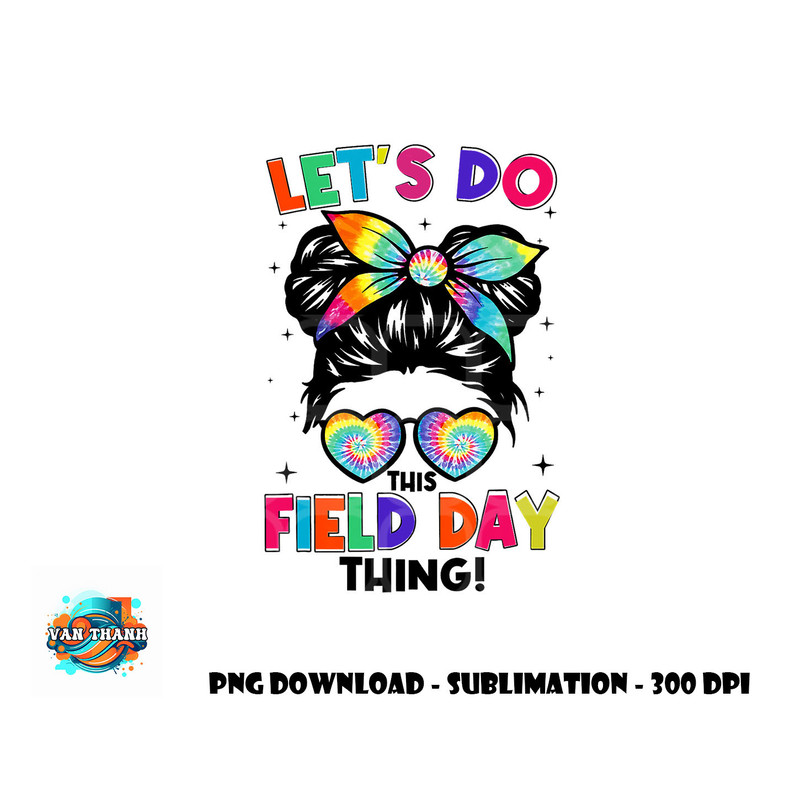 Lets Do This Field Day Thing Messy Bun Tie Dye Girls Kids png, digital download copy.jpg