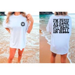 im petty as f*ck ill heal in hell tshirt