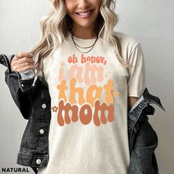 oh honey i am that mom t shirt, funny mom tshirt, mom life graphic tees, mother's day shirt, mom mode t-shirt, boy girl
