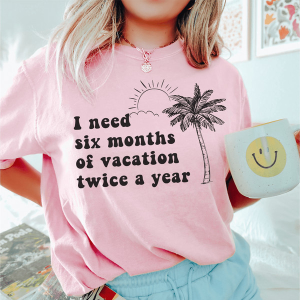 I Need Six Months Of Vacation Twice A Year Tee