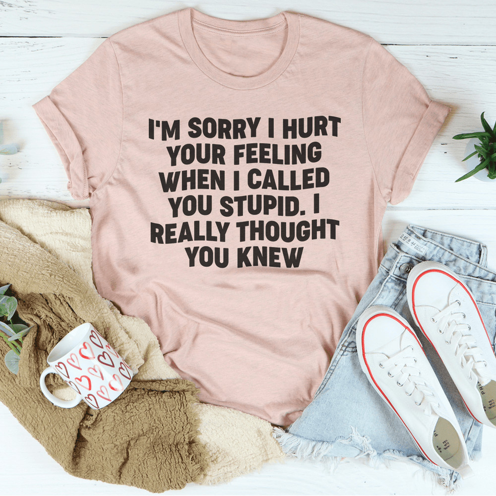I'm Sorry I Hurt Your Feelings Tee