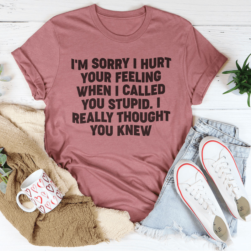 I'm Sorry I Hurt Your Feelings Tee